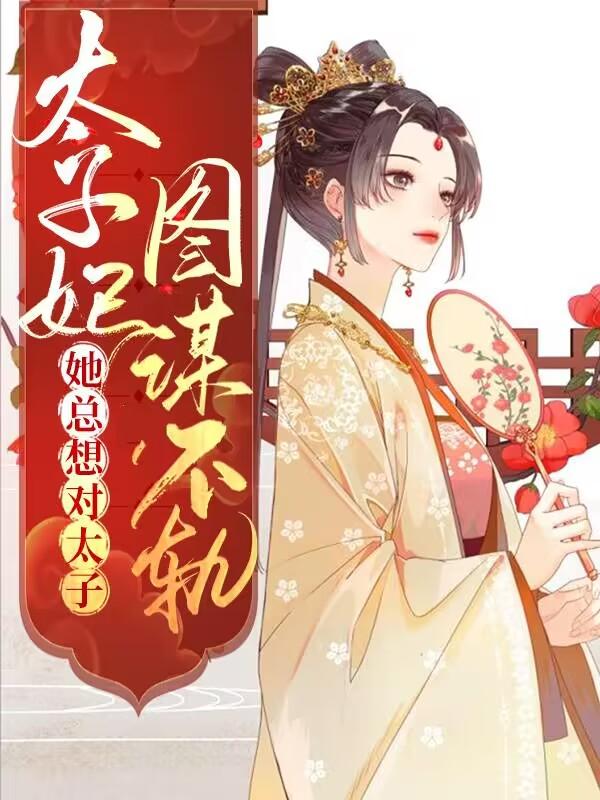 小说《太子妃她总想对太子图谋不轨》全文免费阅读