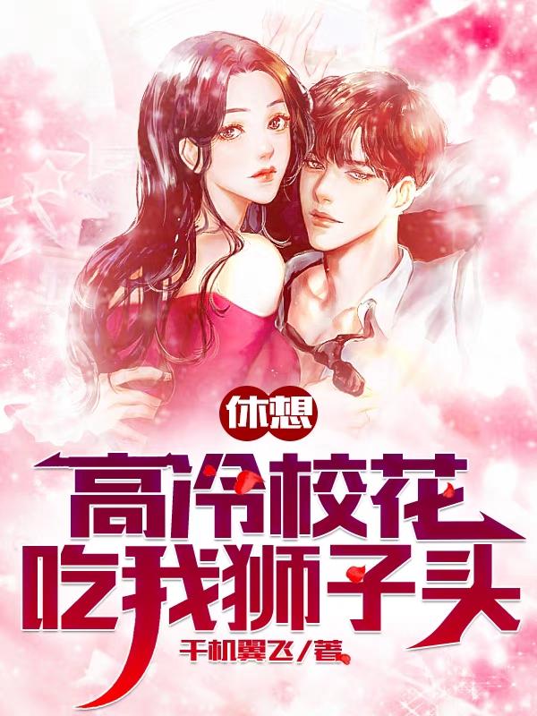 休想，高冷校花吃我狮子头千机翼飞，休想，高冷校花吃我狮子头小说免费阅读-优文网