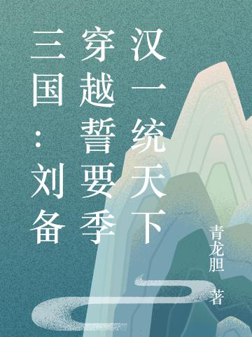 小说《三国：刘备穿越誓要季汉一统天下》全文免费阅读