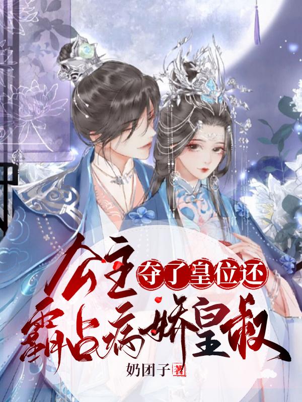 公主夺了皇位还霸占病娇皇叔（蓝星玥云恻）在线免费阅读