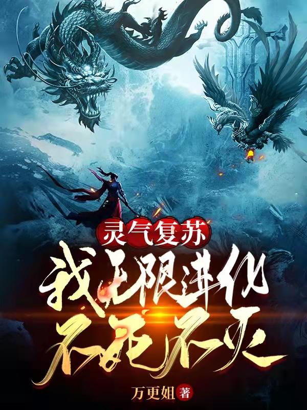 灵气复苏：我无限进化，不死不灭万更姐，灵气复苏：我无限进化，不死不灭小说免费阅读