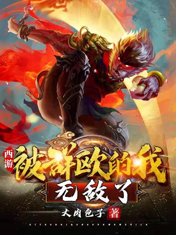 西游：被群殴的我，无敌了最新章节，西游：被群殴的我，无敌了免费阅读
