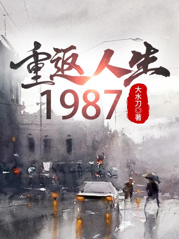 重返人生：1987大水刀，重返人生：1987小说免费阅读