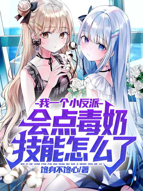完整版《我一个小反派会点毒奶技能怎么了》txt下载