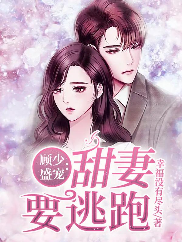 顾少盛宠：甜妻要逃跑小说，顾少盛宠：甜妻要逃跑免费阅读