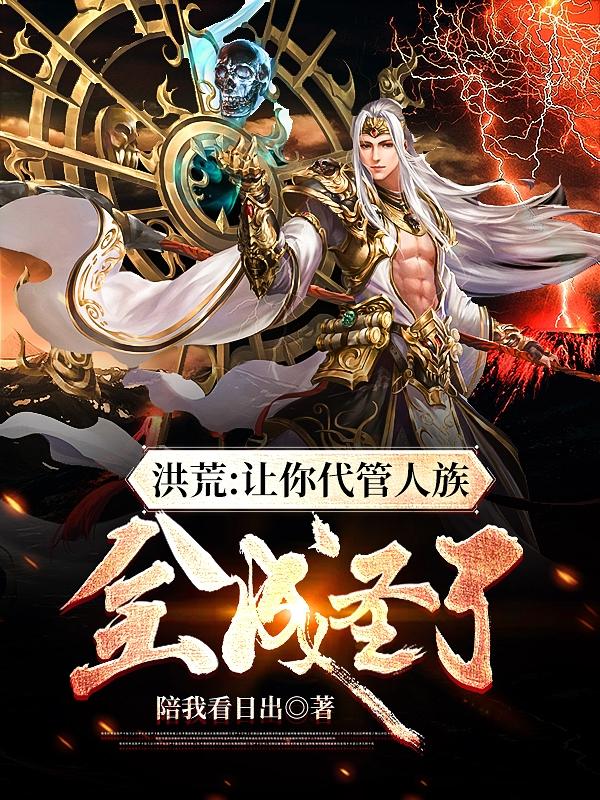 男女主人公牧尘大罗金仙小说洪荒：让你代管人族，全成圣了全文免费阅读