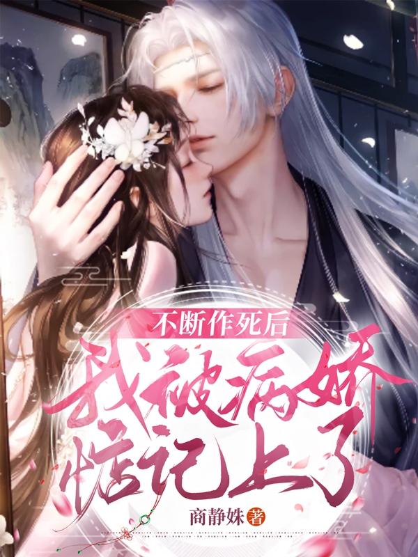 不断作死后，我被病娇惦记上了商静姝，不断作死后，我被病娇惦记上了小说免费阅读