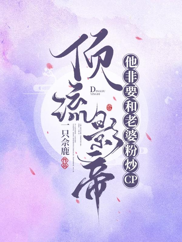 完整版《顶流影帝他非要和老婆粉炒cp》txt下载