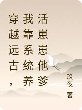 完整版《穿越远古，我靠系统养活崽崽他爹》txt下载