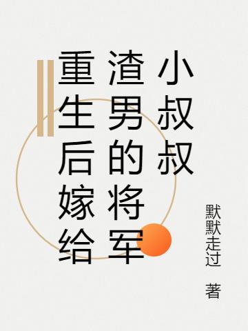 求重生后嫁给渣男的将军小叔叔小说免费资源