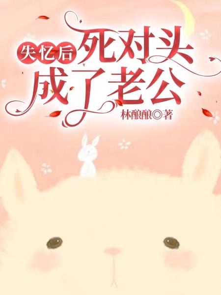 完整版《失忆后死对头成了老公》txt下载