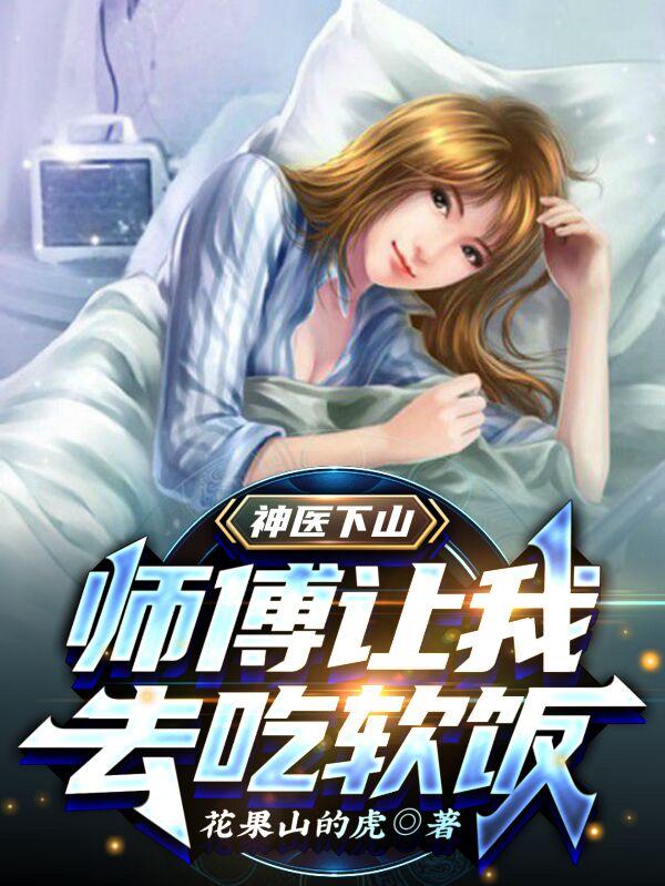 小说《神医下山，师傅让我去吃软饭》在线全文阅读