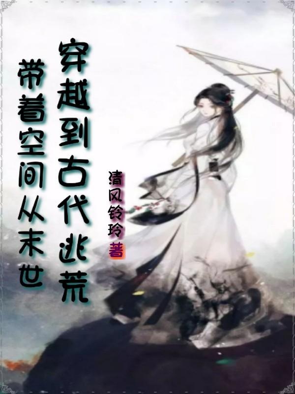 带着空间从末世穿越到古代逃荒最新章节，带着空间从末世穿越到古代逃荒免费阅读