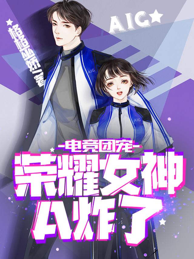 电竞团宠，荣耀女神A炸了格格巫娇，电竞团宠，荣耀女神A炸了小说免费阅读-瑞奇文学