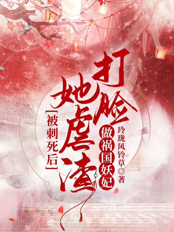 小说《被刺死后，她虐渣打脸做祸国妖妃》在线全文阅读