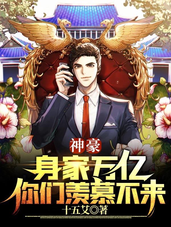神豪：身家万亿，你们羡慕不来十五艾，神豪：身家万亿，你们羡慕不来小说免费阅读