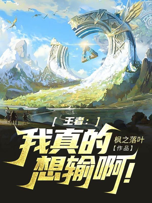 完整版《王者：我真的想输啊！》章节目录在线阅读