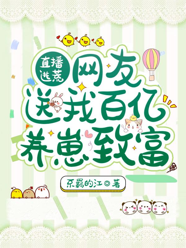求直播逃荒：网友送我百亿养崽致富小说免费资源