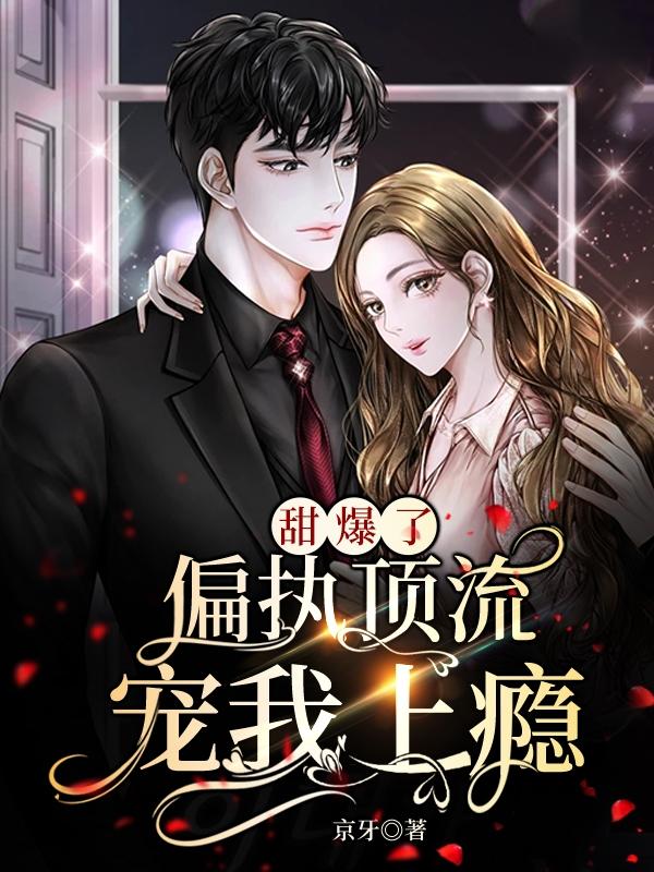 甜爆了！偏执顶流宠我上瘾！姜蜜秦欲小说免费阅读