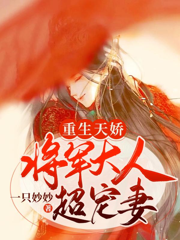 重生天娇：将军大人超宠妻小说免费资源，重生天娇：将军大人超宠妻在线阅读