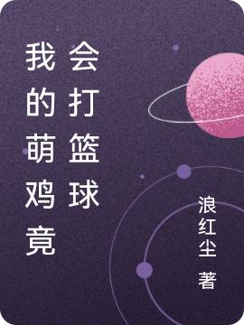 我的萌鸡竟会打篮球浪红尘，我的萌鸡竟会打篮球小说免费阅读