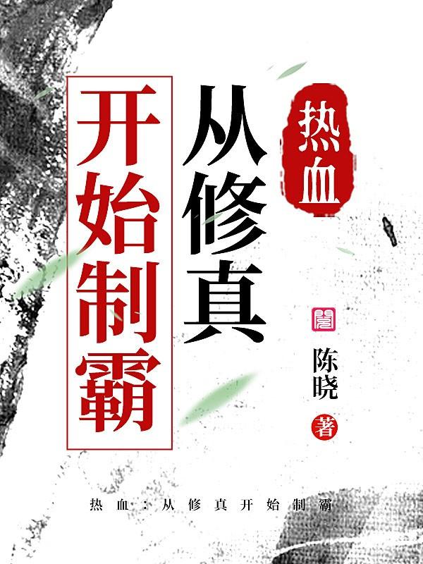 《热血：从修真开始制霸》小说章节列表免费试读，灰狼林睿林智小说在线阅读