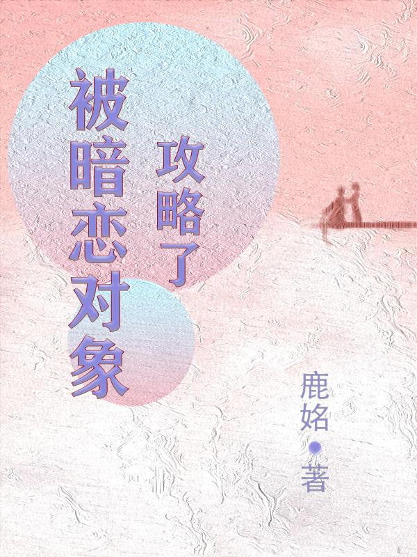 求被暗恋对象攻略了小说免费资源