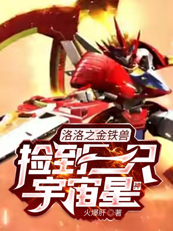 洛洛之金铁兽捡到一只宇宙星神（陈默亚铁兽）在线免费阅读