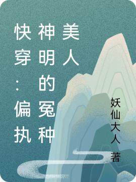 快穿：偏执神明的冤种美人（云桑九离）在线免费阅读