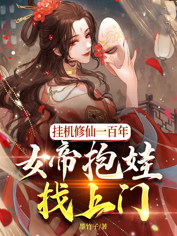 挂机修仙一百年，女帝抱娃找上门墨竹子，挂机修仙一百年，女帝抱娃找上门小说免费阅读