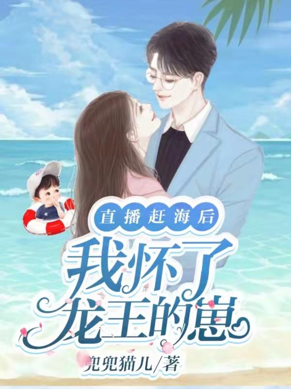 完整版《直播赶海后，我怀了龙王的崽》txt下载