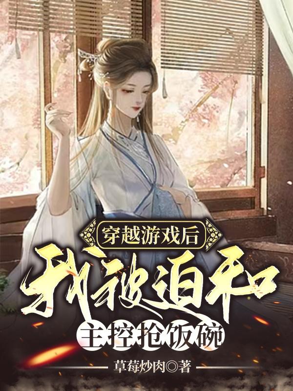 完整版《穿越游戏后我被迫和主控抢饭碗》txt下载