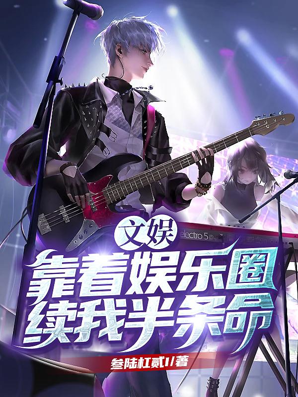文娱：靠着娱乐圈续我半条命最新章节，文娱：靠着娱乐圈续我半条命免费阅读