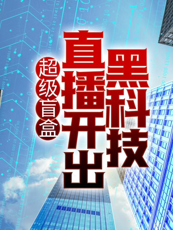超级盲盒：直播开出黑科技叶修，超级盲盒：直播开出黑科技小说免费阅读