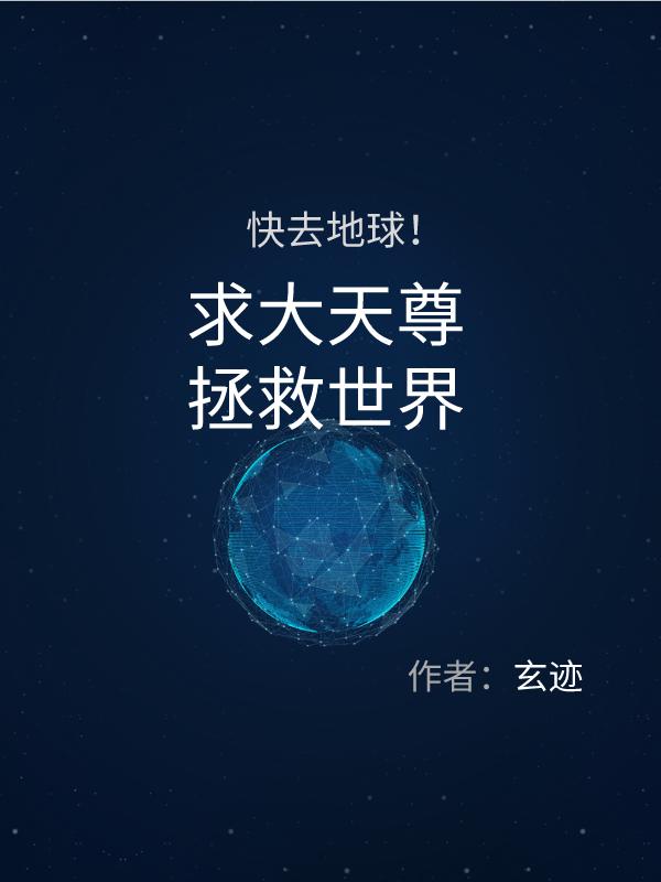 快去地球，求大天尊救拯救世界（许世安）在线免费阅读