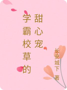 学霸校草的甜心宠最新章节，学霸校草的甜心宠免费阅读