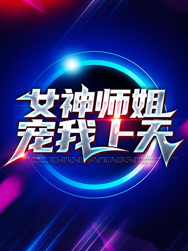 女神师姐宠我上天全章节免费在线阅读，叶天林婉柔完结版