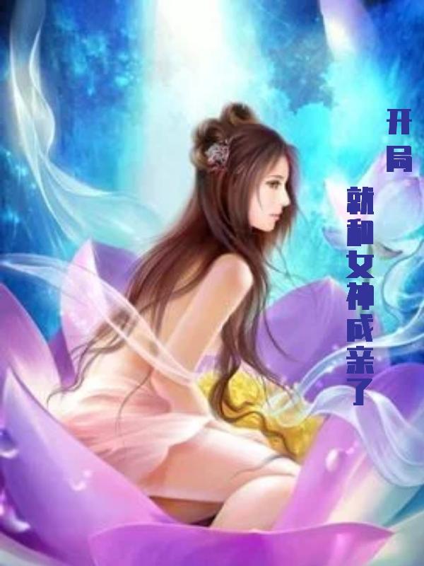 开局就和女神成亲了最新章节，开局就和女神成亲了免费阅读