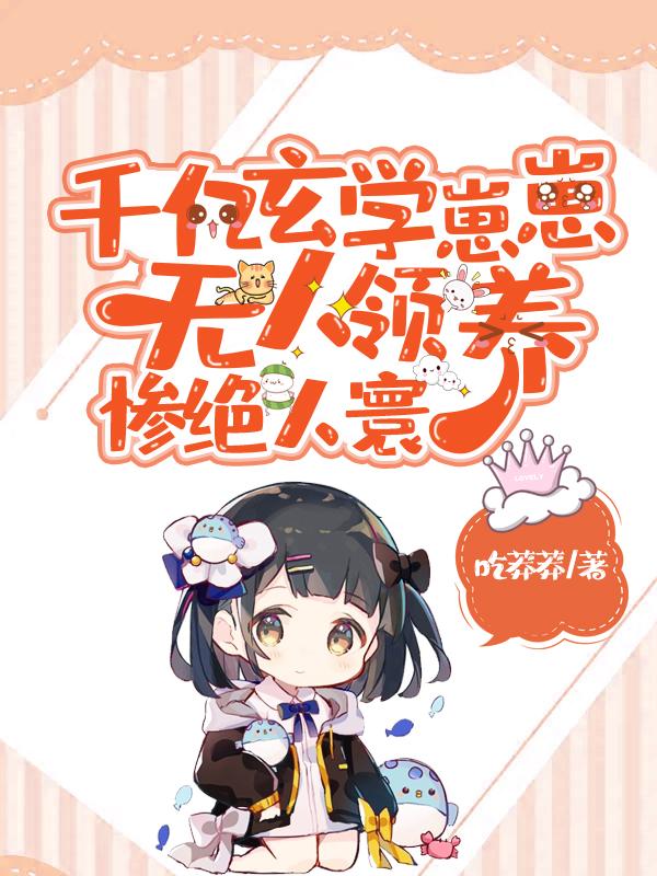 小说《千亿玄学崽崽无人领养，惨绝人寰》在线全文阅读