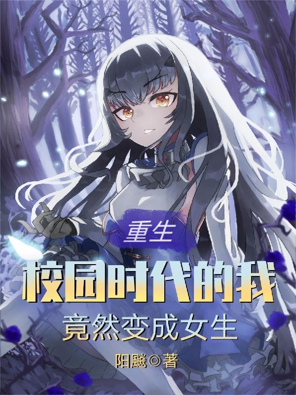 小说《重生校园时代的我竟然变成女生》在线全文阅读