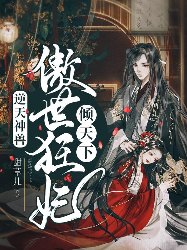 求逆天神兽：傲世狂妃倾天下小说免费资源