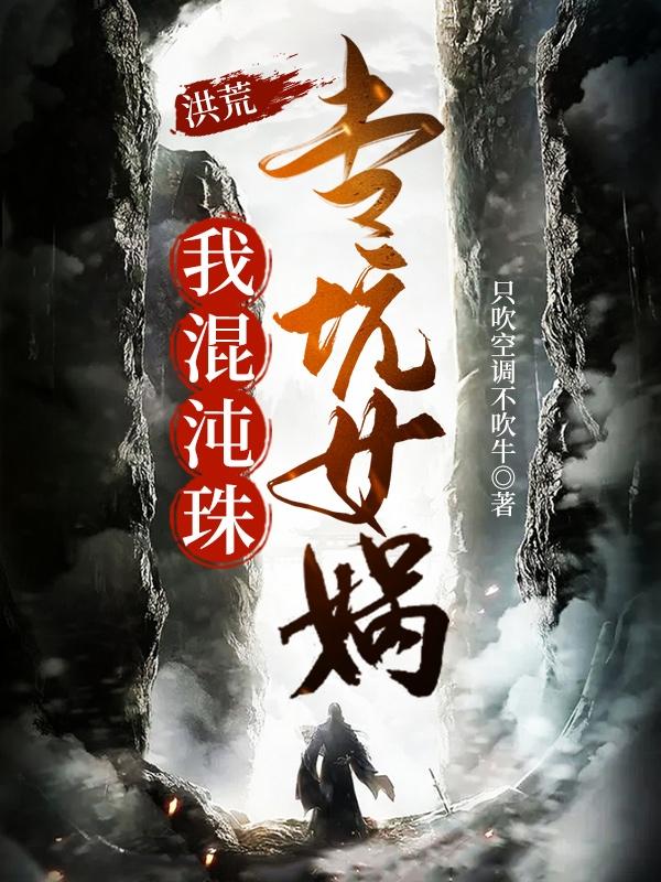 洪荒：我混沌珠，专坑女娲只吹空调不吹牛，洪荒：我混沌珠，专坑女娲小说免费阅读