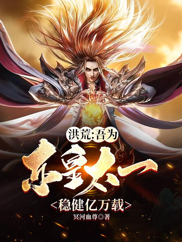 洪荒：吾为东皇太一，稳健亿万载（东皇太一鸿钧道祖）在线免费阅读