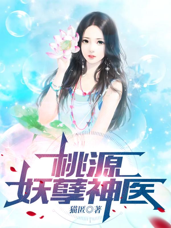 桃源妖孽神医最新章节，桃源妖孽神医免费阅读