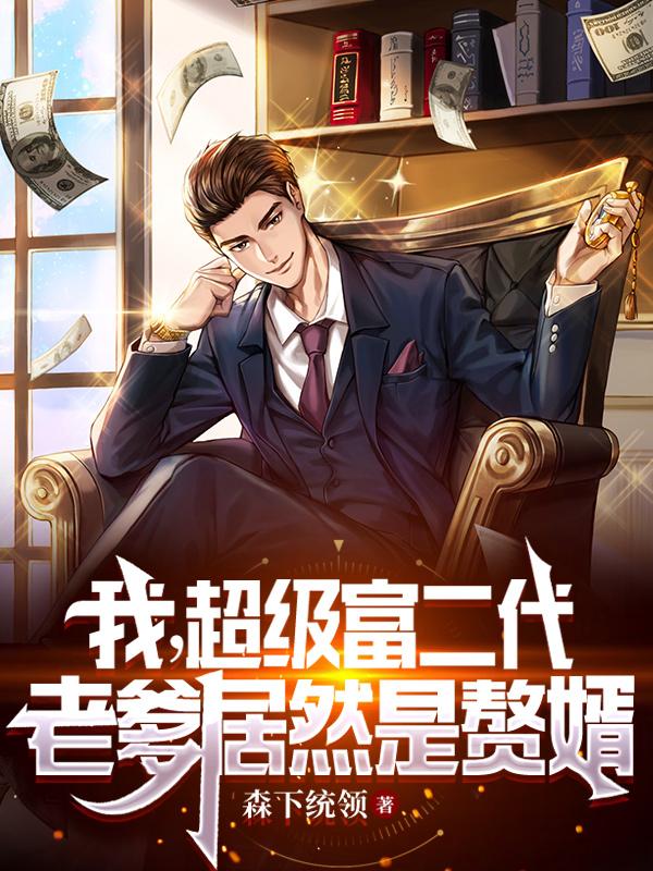 我，超级富二代，老爹居然是赘婿小说完整版全文免费阅读-经典文学