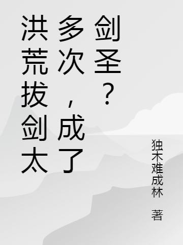 洪荒拔剑太多次，成了剑圣？独木难成林，洪荒拔剑太多次，成了剑圣？小说免费阅读