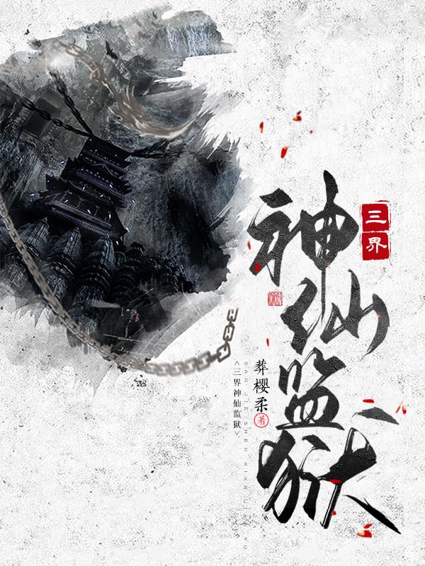 三界神仙监狱免费阅读，三界神仙监狱全文在线阅读-经典文学