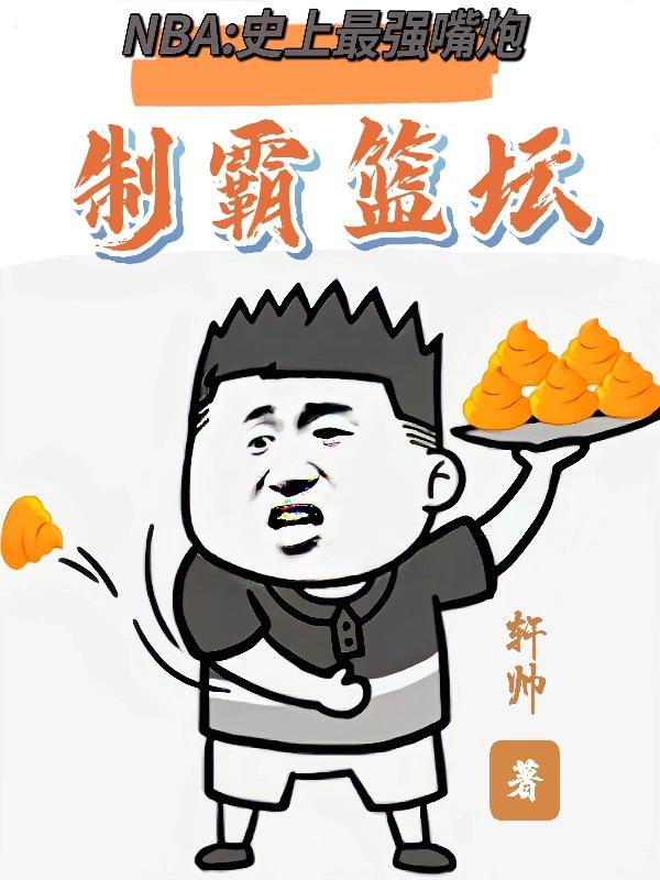 NBA：史上最强嘴炮制霸篮坛最新章节，NBA：史上最强嘴炮制霸篮坛免费阅读