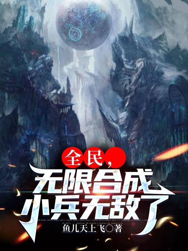 全民，无限合成小兵无敌了最新章节，全民，无限合成小兵无敌了免费阅读