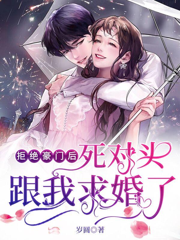 拒婚豪门后，死对头跟我求婚了楚离慕岑安小说免费阅读